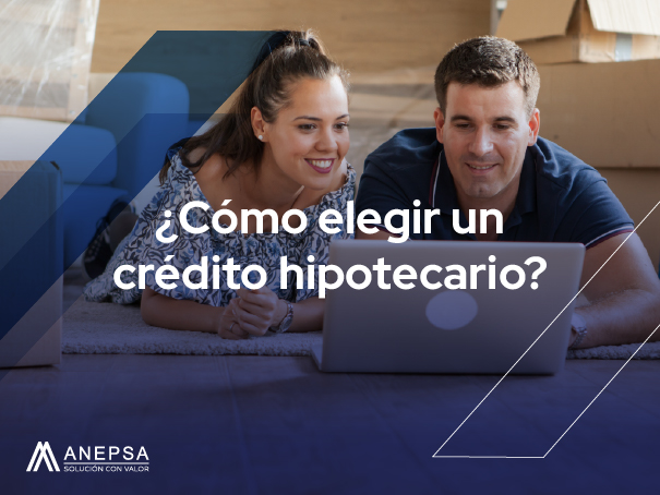 Consejos Para Elegir Un Crédito Hipotecario Adecuado Anepsa 2852